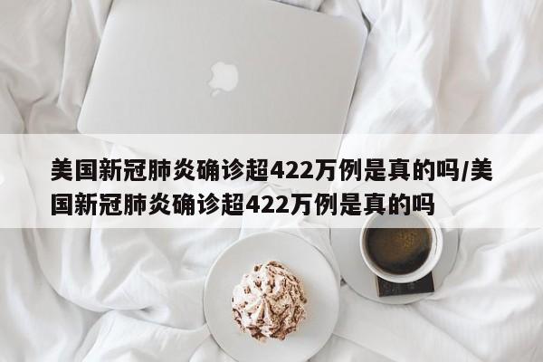 美国新冠肺炎确诊超422万例是真的吗/美国新冠肺炎确诊超422万例是真的吗
