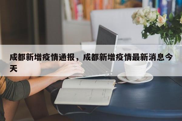 成都新增疫情通报，成都新增疫情最新消息今天