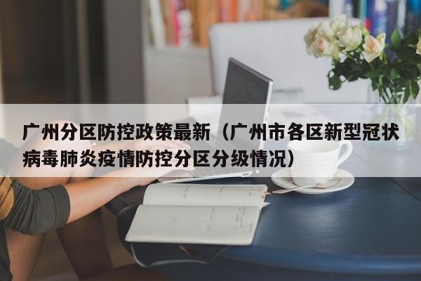 广州分区防控政策最新（广州市各区新型冠状病毒肺炎疫情防控分区分级情况）