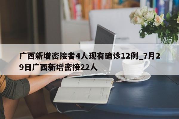 广西新增密接者4人现有确诊12例_7月29日广西新增密接22人