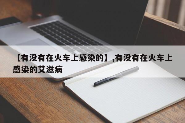 【有没有在火车上感染的】,有没有在火车上感染的艾滋病
