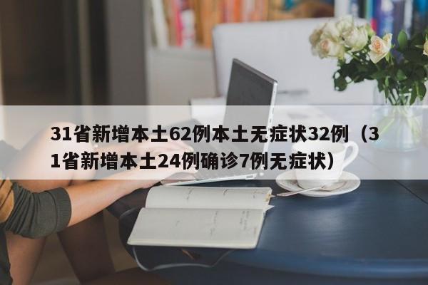 31省新增本土62例本土无症状32例（31省新增本土24例确诊7例无症状）