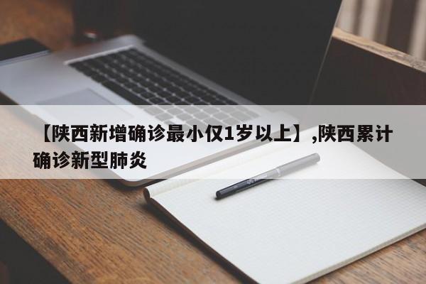 【陕西新增确诊最小仅1岁以上】,陕西累计确诊新型肺炎