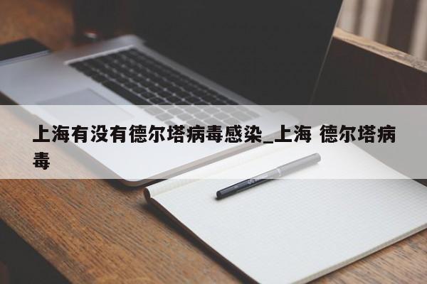 上海有没有德尔塔病毒感染_上海 德尔塔病毒