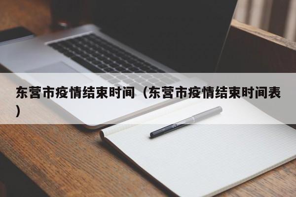 东营市疫情结束时间（东营市疫情结束时间表）
