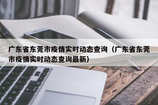广东省东莞市疫情实时动态查询（广东省东莞市疫情实时动态查询最新）