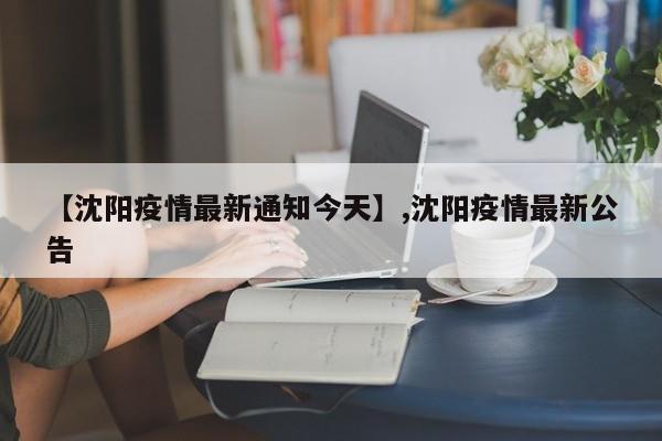 【沈阳疫情最新通知今天】,沈阳疫情最新公告