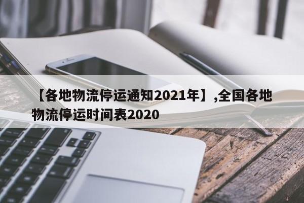 【各地物流停运通知2021年】,全国各地物流停运时间表2020