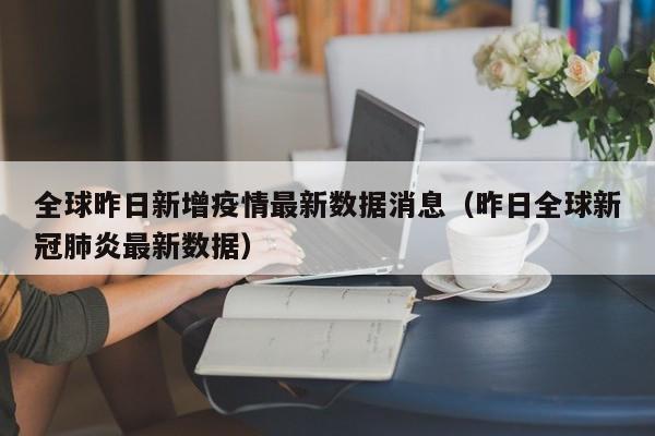 全球昨日新增疫情最新数据消息（昨日全球新冠肺炎最新数据）
