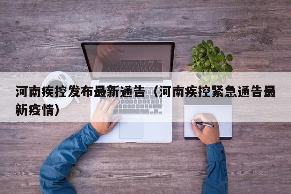 河南疾控发布最新通告（河南疾控紧急通告最新疫情）