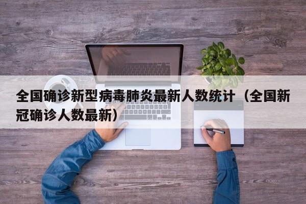 全国确诊新型病毒肺炎最新人数统计（全国新冠确诊人数最新）