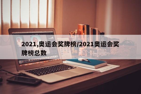 2021,奥运会奖牌榜/2021奥运会奖牌榜总数