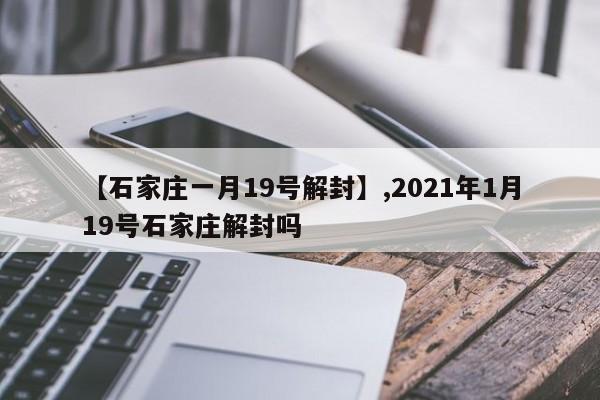 【石家庄一月19号解封】,2021年1月19号石家庄解封吗