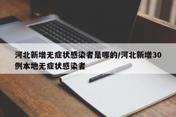 河北新增无症状感染者是哪的/河北新增30例本地无症状感染者