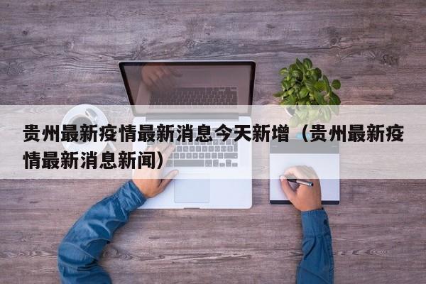 贵州最新疫情最新消息今天新增（贵州最新疫情最新消息新闻）
