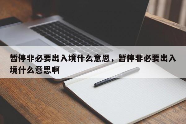 暂停非必要出入境什么意思，暂停非必要出入境什么意思啊