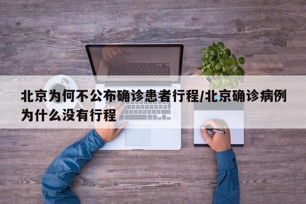 北京为何不公布确诊患者行程/北京确诊病例为什么没有行程