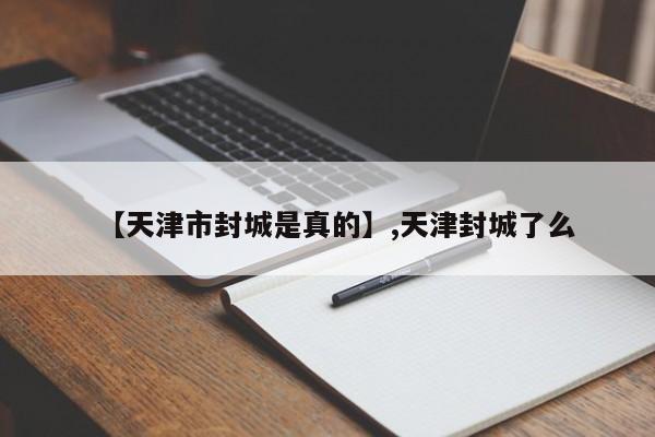 【天津市封城是真的】,天津封城了么