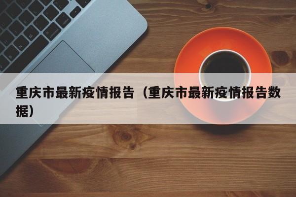 重庆市最新疫情报告（重庆市最新疫情报告数据）