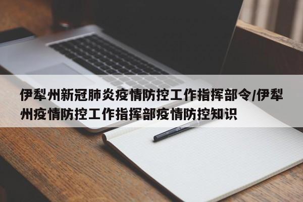 伊犁州新冠肺炎疫情防控工作指挥部令/伊犁州疫情防控工作指挥部疫情防控知识