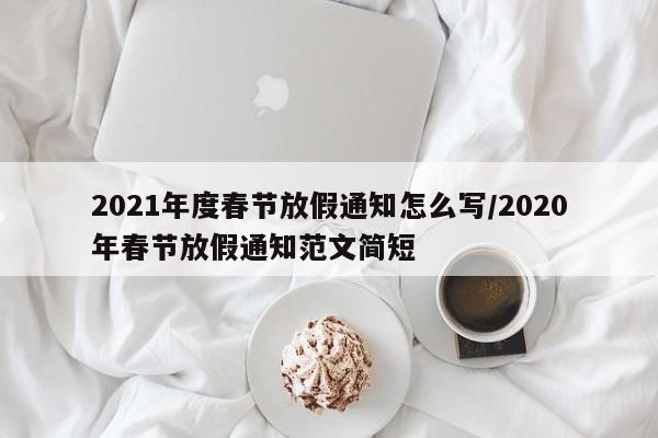 2021年度春节放假通知怎么写/2020年春节放假通知范文简短