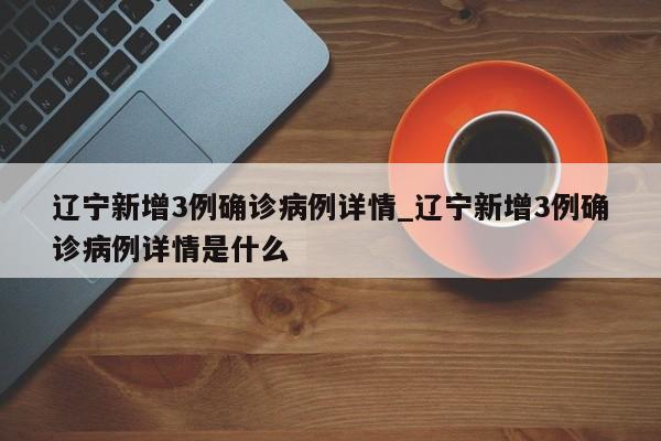 辽宁新增3例确诊病例详情_辽宁新增3例确诊病例详情是什么