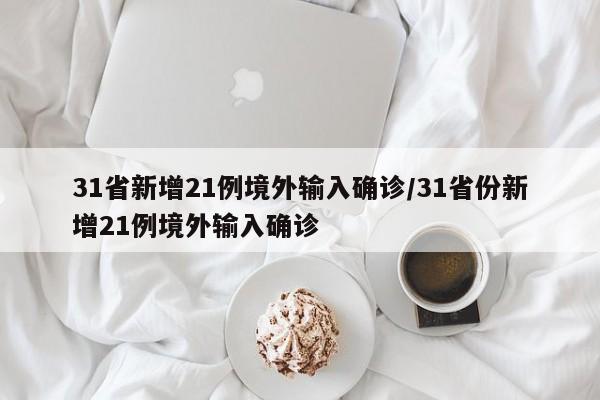 31省新增21例境外输入确诊/31省份新增21例境外输入确诊
