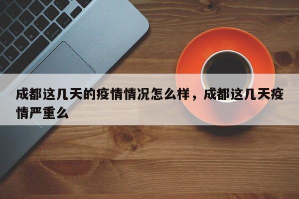 成都这几天的疫情情况怎么样，成都这几天疫情严重么