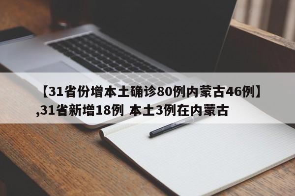 【31省份增本土确诊80例内蒙古46例】,31省新增18例 本土3例在内蒙古