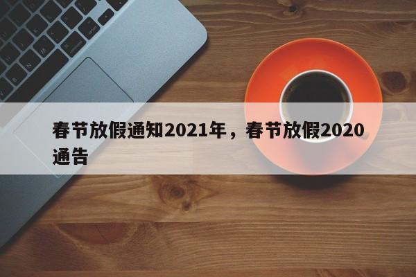 春节放假通知2021年，春节放假2020通告