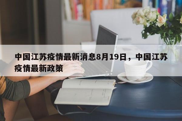 中国江苏疫情最新消息8月19日，中国江苏疫情最新政策
