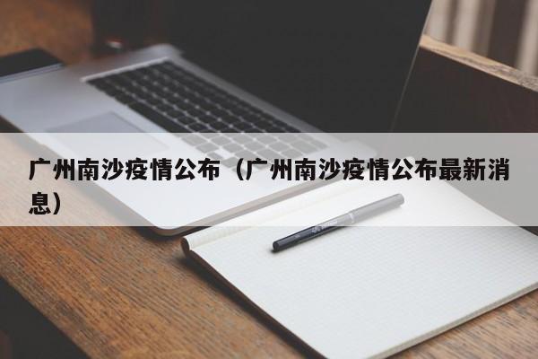 广州南沙疫情公布（广州南沙疫情公布最新消息）