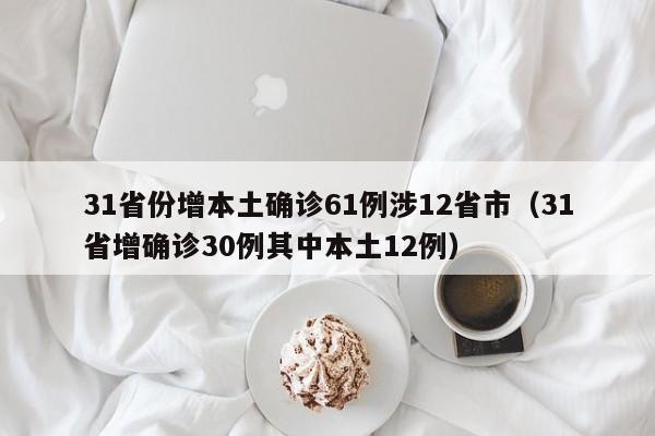 31省份增本土确诊61例涉12省市（31省增确诊30例其中本土12例）