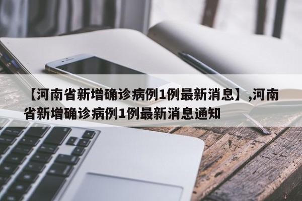 【河南省新增确诊病例1例最新消息】,河南省新增确诊病例1例最新消息通知
