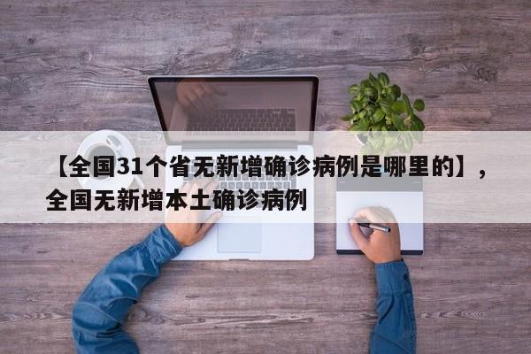 【全国31个省无新增确诊病例是哪里的】,全国无新增本土确诊病例