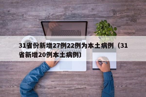 31省份新增27例22例为本土病例（31省新增20例本土病例）