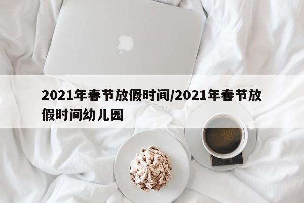 2021年春节放假时间/2021年春节放假时间幼儿园