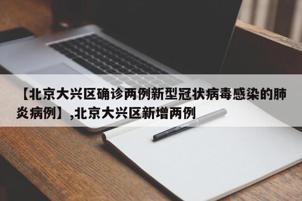 【北京大兴区确诊两例新型冠状病毒感染的肺炎病例】,北京大兴区新增两例