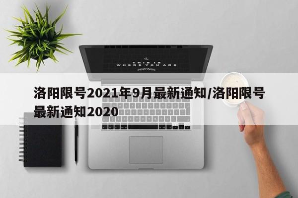 洛阳限号2021年9月最新通知/洛阳限号最新通知2020