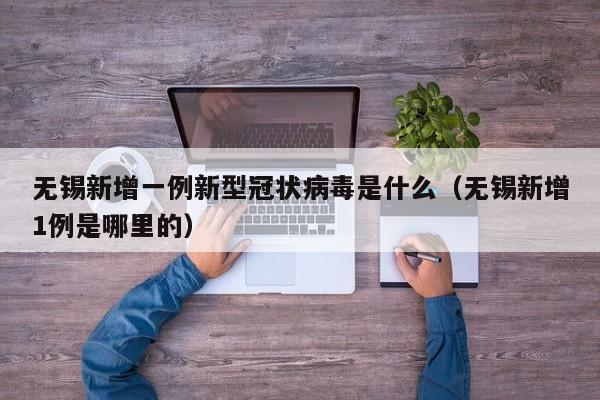 无锡新增一例新型冠状病毒是什么（无锡新增1例是哪里的）