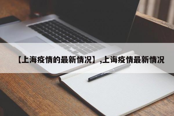 【上海疫情的最新情况】,上诲疫情最新情况