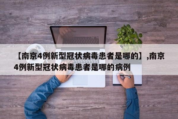 【南京4例新型冠状病毒患者是哪的】,南京4例新型冠状病毒患者是哪的病例