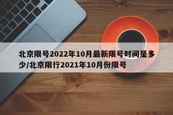 北京限号2022年10月最新限号时间是多少/北京限行2021年10月份限号