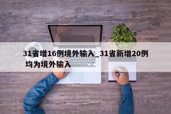 31省增16例境外输入_31省新增20例 均为境外输入