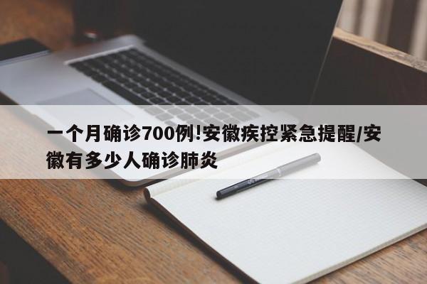 一个月确诊700例!安徽疾控紧急提醒/安徽有多少人确诊肺炎