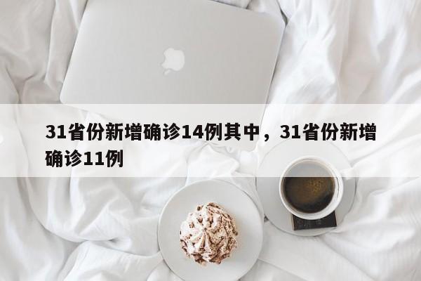 31省份新增确诊14例其中，31省份新增确诊11例