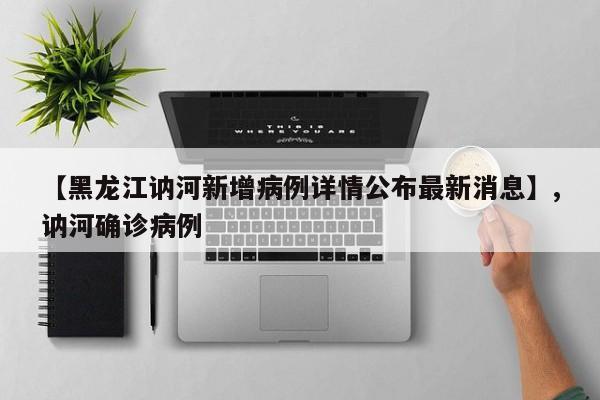 【黑龙江讷河新增病例详情公布最新消息】,讷河确诊病例
