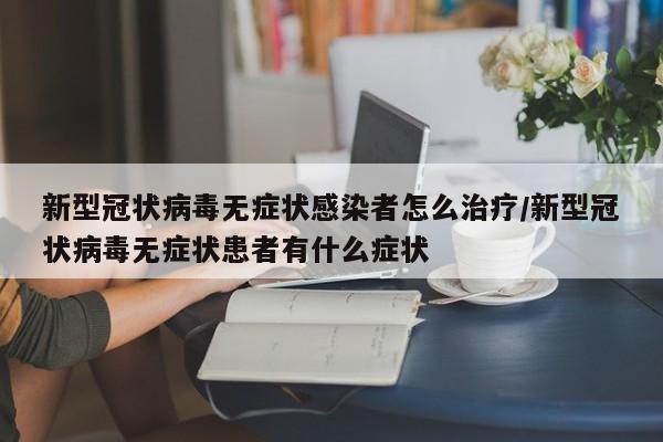 新型冠状病毒无症状感染者怎么治疗/新型冠状病毒无症状患者有什么症状