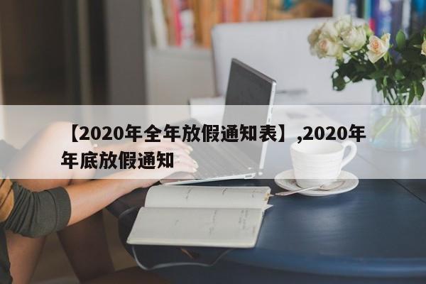【2020年全年放假通知表】,2020年年底放假通知