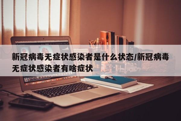 新冠病毒无症状感染者是什么状态/新冠病毒无症状感染者有啥症状